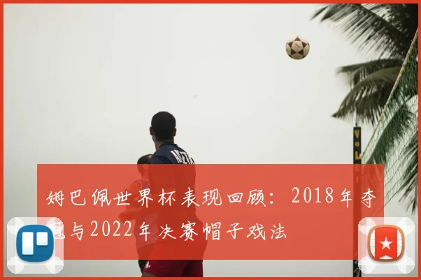 姆巴佩世界杯表现回顾:2018年夺冠与2022年决赛帽子戏法